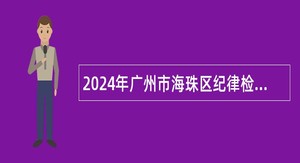 2024年广州市海珠区纪律检查委员会招聘中级雇员公告