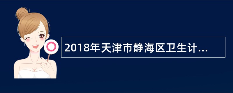 2018年天津市静海区卫生计生系统招聘事业单位工作人员公告