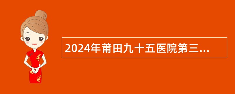 2024年莆田九十五医院第三季度劳务派遣人员招聘公告