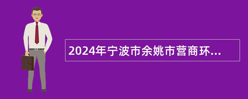 2024年宁波市余姚市营商环境建设办公室招聘编外工作人员公告