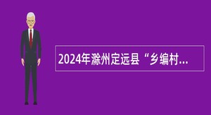 2024年滁州定远县“乡编村用”招聘公告