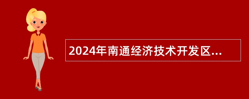 2024年南通经济技术开发区国有企业发展服务中心选聘工作人员公告