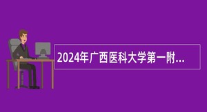 2024年广西医科大学第一附属医院全科医学科医师招聘公告