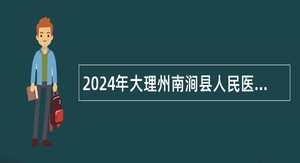 2024年大理州南涧县人民医院招聘编外工作人员公告（39名）