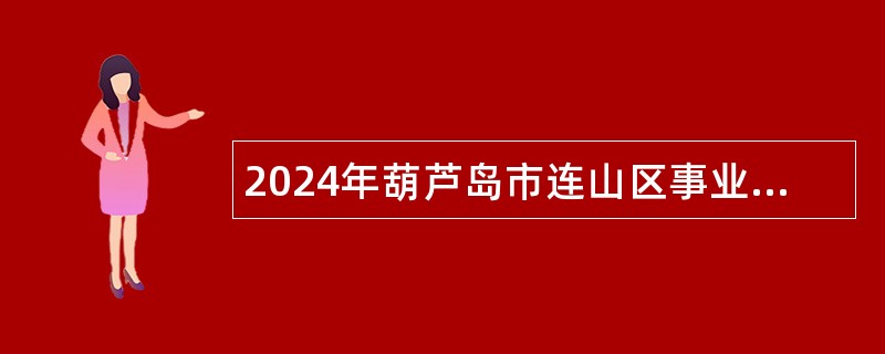 2024年葫芦岛市连山区事业单位招聘考试公告（56名）