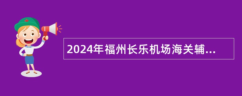 2024年福州长乐机场海关辅助人员招聘公告（10名）