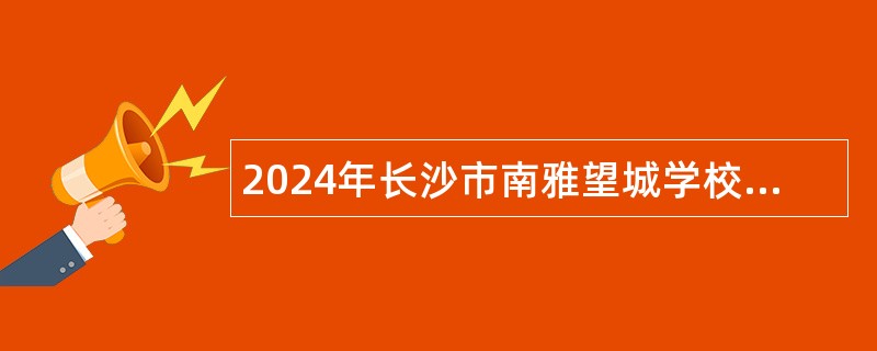 2024年长沙市南雅望城学校教师招聘公告