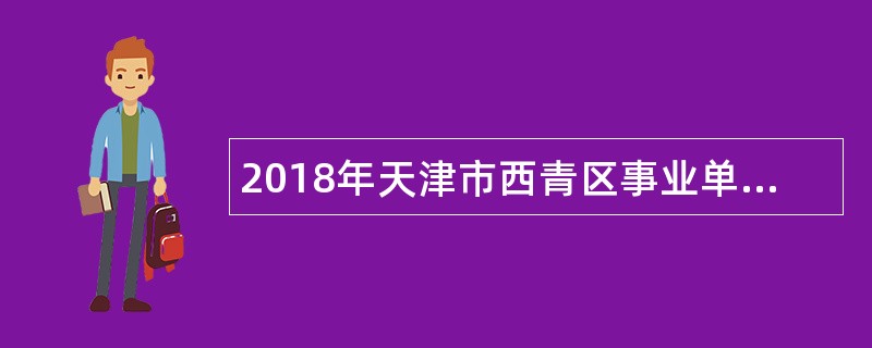2018年天津市西青区事业单位招聘考试公告(110名)