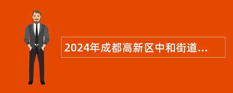 2024年成都高新区中和街道公办幼儿园编外聘用人员招聘公告（83名）