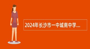 2024年长沙市一中城南中学编外合同制教职工招聘公告