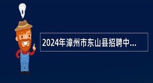 2024年漳州市东山县招聘中小学幼儿园编外教师公告（48名）