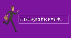 2018年天津红桥区卫生计生系统事业单位招聘工作人员公告
