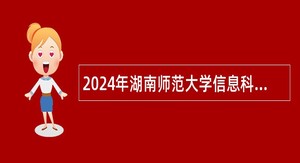 2024年湖南师范大学信息科学与工程学院劳动合同制工作人员招聘公告