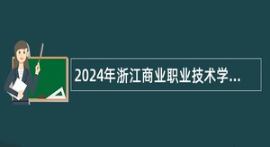 2024年浙江商业职业技术学院招聘公告