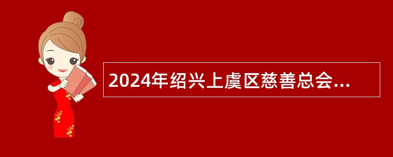 2024年绍兴上虞区慈善总会招聘综合事务部工作人员公告