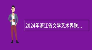 2024年浙江省文学艺术界联合会所属部分事业单位招聘公告