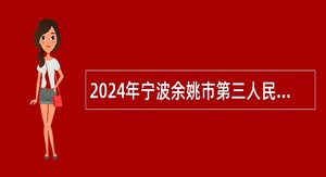 2024年宁波余姚市第三人民医院招聘编外人员公告（11名）