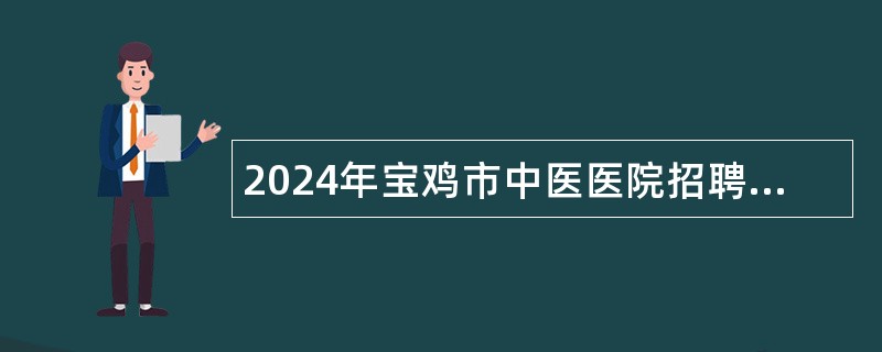 2024年宝鸡市中医医院招聘护士公告（50名）