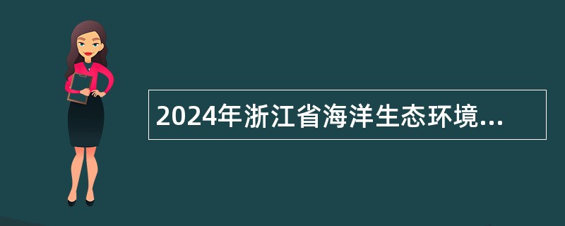 2024年浙江省海洋生态环境监测中心招聘人员公告