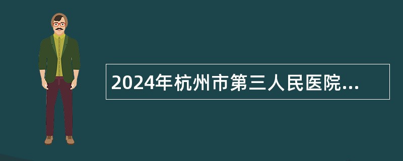 2024年杭州市第三人民医院招聘编外聘用人员公告