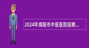 2024年绵阳市中医医院招聘合同制公告（12名）