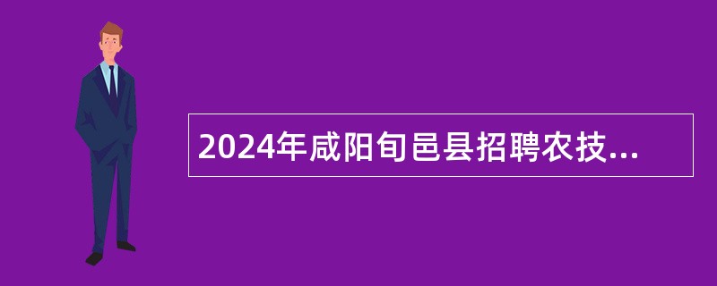 2024年咸阳旬邑县招聘农技推广服务人员公告（10名）