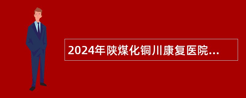 2024年陕煤化铜川康复医院招聘公告（10名）