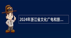 2024年浙江省文化广电和旅游厅部分直属事业单位招聘人员公告