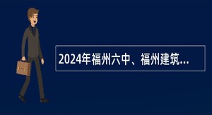 2024年福州六中、福州建筑工程职业中专学校招聘工作人员公告