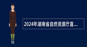 2024年湖南省自然资源厅直属事业单位招聘公告（12名）