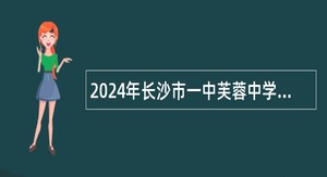 2024年长沙市一中芙蓉中学编外合同教师招聘公告