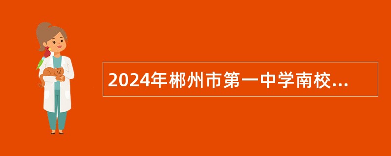 2024年郴州市第一中学南校区（郴州市第十五中学）招聘编外专任教师公告