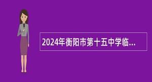 2024年衡阳市第十五中学临聘教师招聘公告（15名）