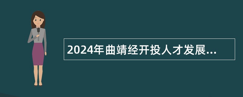 2024年曲靖经开投人才发展有限公司招聘劳务派遣人员公告（16名）