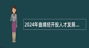 2024年曲靖经开投人才发展有限公司招聘劳务派遣人员公告（16名）