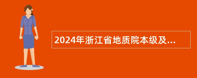 2024年浙江省地质院本级及所属部分事业单位招聘人员公告