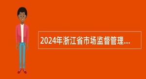 2024年浙江省市场监督管理局所属部分事业单位招聘人员公告