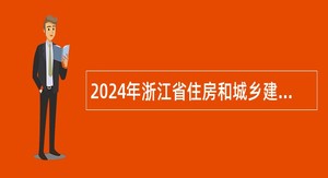 2024年浙江省住房和城乡建设厅所属3家事业单位招聘人员公告