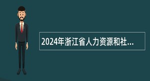 2024年浙江省人力资源和社会保障厅所属部分事业单位招聘人员公告