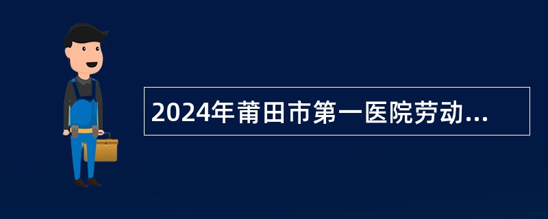 2024年莆田市第一医院劳动服务有限公司招聘工作人员公告（13名）