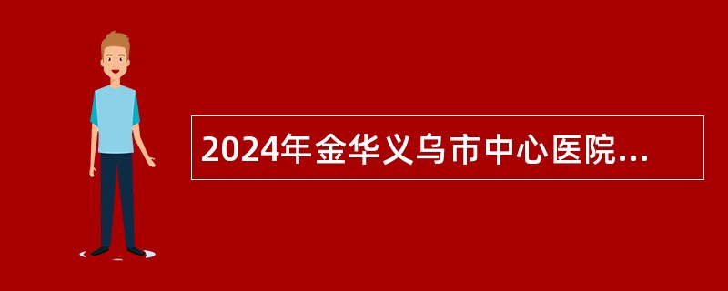 2024年金华义乌市中心医院招聘放射科非编人员公告