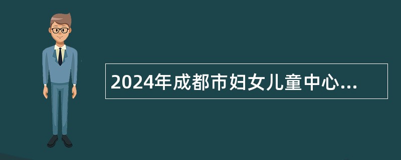 2024年成都市妇女儿童中心医院住院医师规范化培训补录招生简章（18名）