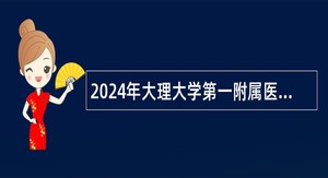 2024年大理大学第一附属医院招聘非事业编制工作人员公告（47名）