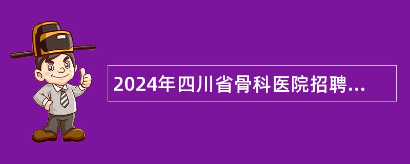 2024年四川省骨科医院招聘临床骨干医师公告（20名）