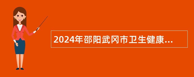 2024年邵阳武冈市卫生健康系统面向市内一级乡村医生招聘公告