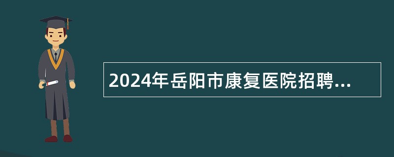 2024年岳阳市康复医院招聘工作人员公告