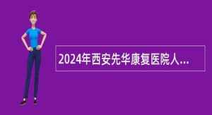 2024年西安先华康复医院人员招聘公告（37名）