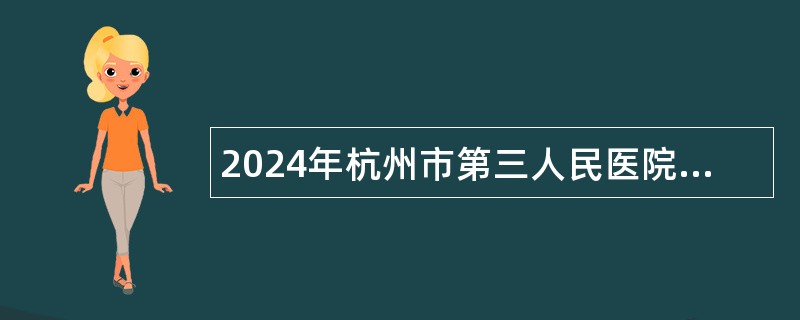 2024年杭州市第三人民医院招聘编外聘用人员公告