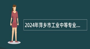 2024年萍乡市工业中等专业学校（萍乡技师学院）招聘合同制教师招聘公告