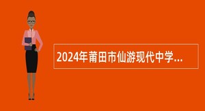 2024年莆田市仙游现代中学部分学科教师招聘公告